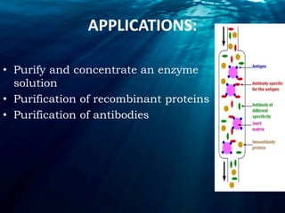 APPLICATIONS:
• Purify and concentrate an enzyme
solution
• Purification of recombinant proteins
• Purification of antibodies
 