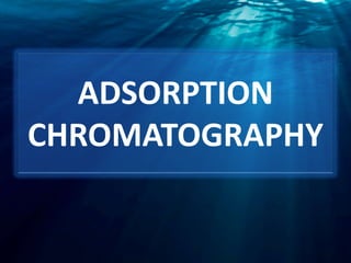 ADSORPTION
CHROMATOGRAPHY
 