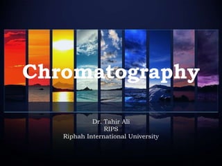 Chromatography
Dr. Tahir Ali
RIPS
Riphah International University
 