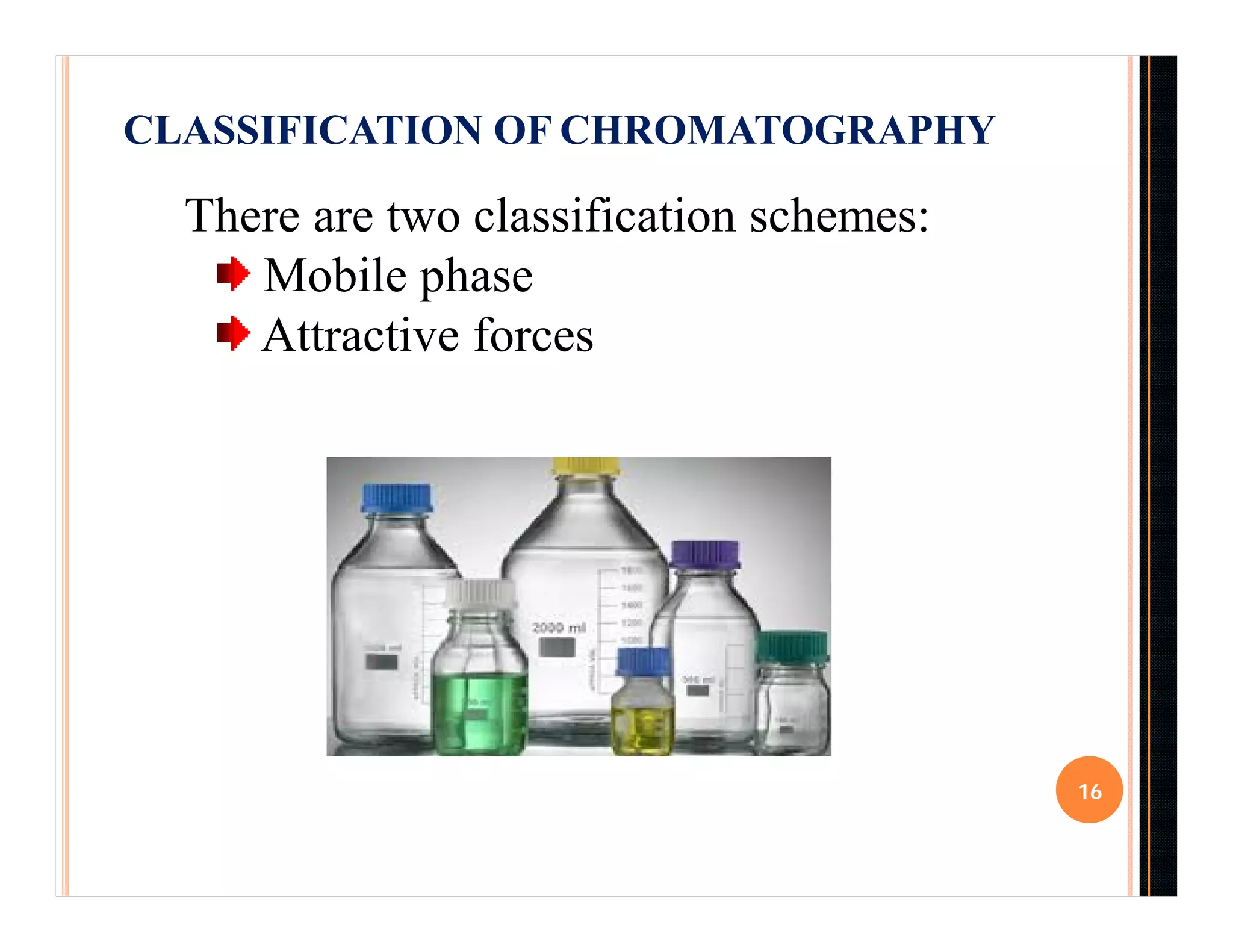 CLASSIFICATION OF CHROMATOGRAPHY
16
There are two classification schemes:
Mobile phase
Attractive forces
 
