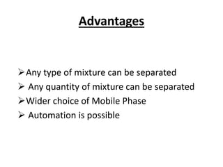 Advantages
Any type of mixture can be separated
 Any quantity of mixture can be separated
Wider choice of Mobile Phase
 Automation is possible
 