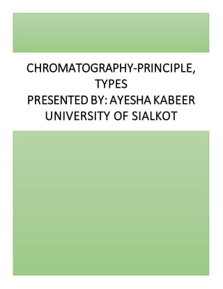 CHROMATOGRAPHY-PRINCIPLE,
TYPES
PRESENTED BY: AYESHA KABEER
UNIVERSITY OF SIALKOT
 