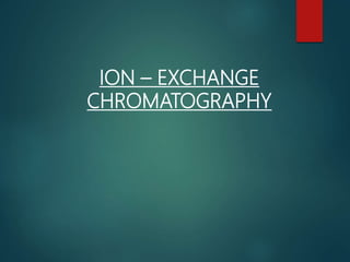 ION – EXCHANGE
CHROMATOGRAPHY
 