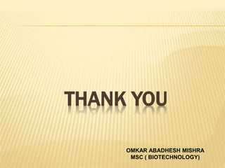 THANK YOU
OMKAR ABADHESH MISHRA
MSC ( BIOTECHNOLOGY)
 