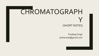 CHROMATOGRAPH
Y
(SHORT NOTES)
Pradeep Singh
prdnarwat@gmail.com
 