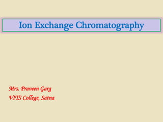 Mrs. Praveen Garg
VITS College, Satna
Ion Exchange Chromatography
 