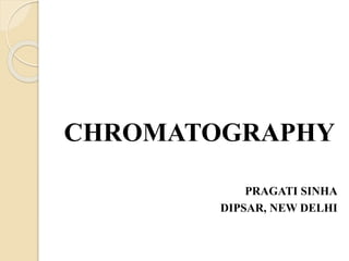 CHROMATOGRAPHY
PRAGATI SINHA
DIPSAR, NEW DELHI
 