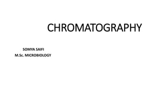 CHROMATOGRAPHY
SOMYA SAIFI
M.Sc. MICROBIOLOGY
 