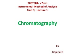 20BT504- V Sem
Instrumental Method of Analysis
Unit 3, Lecture 1
By
Gopinath
Chromatography
 