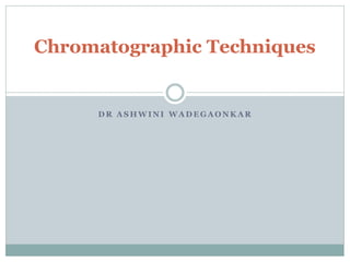 D R A S H W I NI W A D E G A O NK A R
Chromatographic Techniques
 