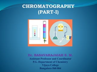 Dr. BASAVARAJAIAH S. M.
Assistant Professor and Coordinator
P.G. Department of Chemistry
Vijaya College
Bangalore-560 004
CHROMATOGRAPHY
(PART-I)
 