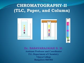 Dr. BASAVARAJAIAH S. M.
Assistant Professor and Coordinator
P.G. Department of Chemistry
Vijaya College
Bangalore-560 004
CHROMATOGRAPHY-II
(TLC, Paper, and Column)
 