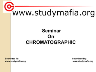 www.studymafia.org
Submitted To: Submitted By:
www.studymafia.org www.studymafia.org
Seminar
On
CHROMATOGRAPHIC
 