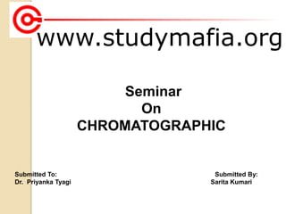 www.studymafia.org
Submitted To: Submitted By:
Dr. Priyanka Tyagi Sarita Kumari
Seminar
On
CHROMATOGRAPHIC
 