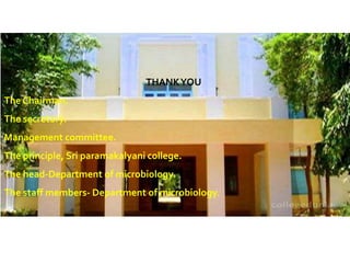 THANKYOU
The Chairman.
The secretory.
Management committee.
The principle, Sri paramakalyani college.
The head-Department of microbiology.
The staff members- Department of microbiology.
 