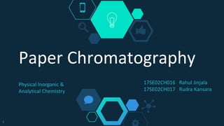 Paper Chromatography
1
Physical Inorganic &
Analytical Chemistry
17SE02CH016 Rahul Jinjala
17SE02CH017 Rudra Kansara
 