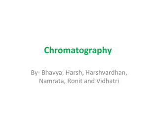 Chromatography  By- Bhavya, Harsh, Harshvardhan, Namrata, Ronit and Vidhatri 