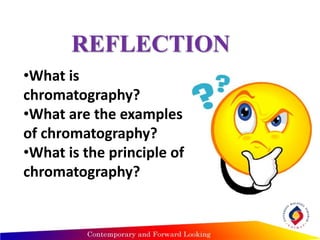 REFLECTION
•What is
chromatography?
•What are the examples
of chromatography?
•What is the principle of
chromatography?
 
