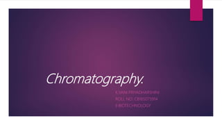 Chromatography.
K.VANI PRIYADHARSHINI
ROLL NO: CB16S075914
II BIOTECHNOLOGY
 