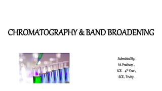 CHROMATOGRAPHY & BAND BROADENING
SubmittedBy,
M. Pratheep ,
ICE– 4th Year,
SCE, Trichy.
 