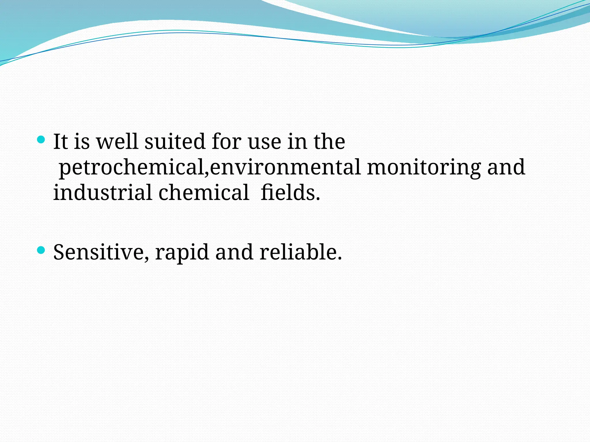  It is well suited for use in the
petrochemical,environmental monitoring and
industrial chemical fields.
 Sensitive, rapid and reliable.
 