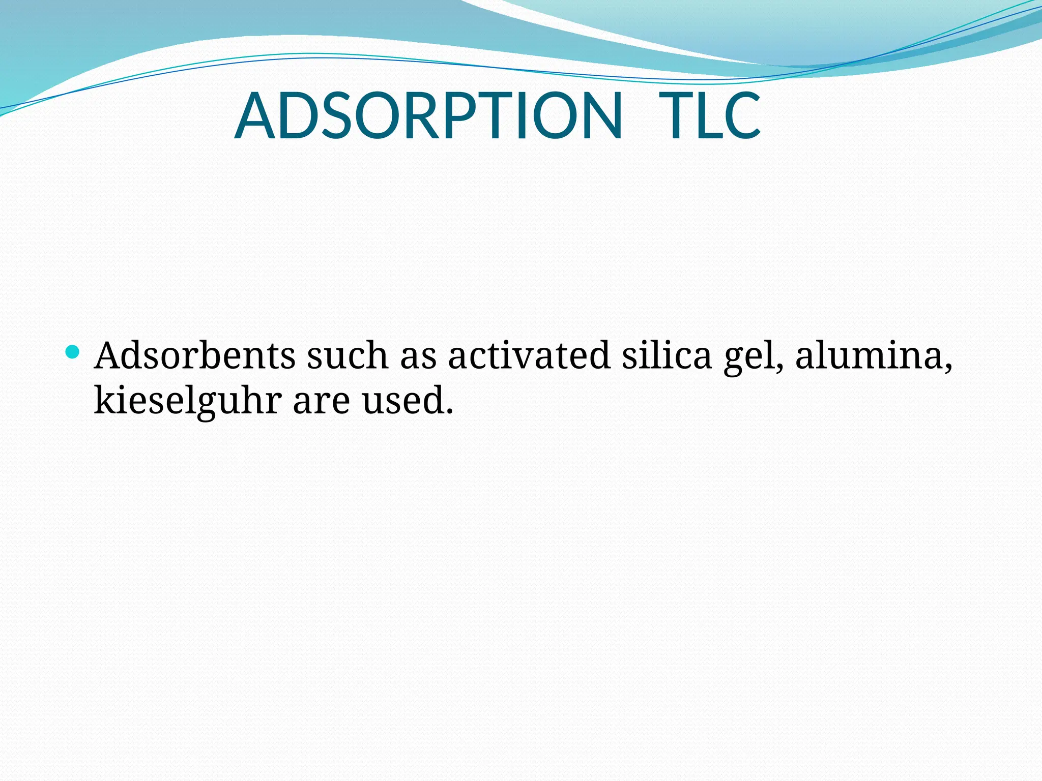 ADSORPTION TLC
 Adsorbents such as activated silica gel, alumina,
kieselguhr are used.
 