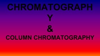 CHROMATOGRAPH
Y
&
COLUMN CHROMATOGRAPHY
 