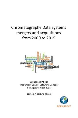 Chromatography Data Systems
mergers and acquisitions
from 2000 to 2015
Sebastien RATTIER
Instrument Control Software Manager
Rev 2 (September 2015)
contact@persistent.com
 