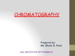 CHROMATOGRAPHY
Prepared by:
Ms. Bhumi R. Patel
SAL INSTITUTE OF PHARMACY
 