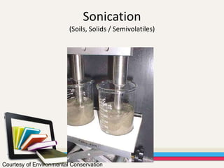 Sonication
(Soils, Solids / Semivolatiles)
Courtesy of Environmental Conservation
 