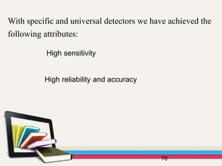 70
With specific and universal detectors we have achieved the
following attributes:
High sensitivity
High reliability and accuracy
 