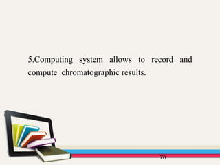 78
5.Computing system allows to record and
compute chromatographic results.
 
