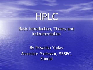HPLC
Basic introduction, Theory and
instrumentation
By Priyanka Yadav
Associate Professor, SSSPC,
Zundal
 
