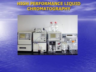HIGH PERFORMANCE LIQUID
CHROMATOGRAPHY
 