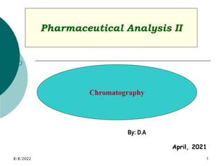 8/8/2022 1
Pharmaceutical Analysis II

Chromatography
By: D.A
April, 2021
 