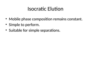 Isocratic Elution
• Mobile phase composition remains constant.
• Simple to perform.
• Suitable for simple separations.
 