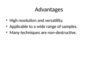 Advantages
• High resolution and versatility.
• Applicable to a wide range of samples.
• Many techniques are non-destructive.
 