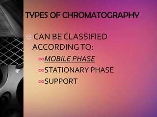 TYPES OF CHROMATOGRAPHY

   CAN BE CLASSIFIED
    ACCORDING TO:
     ∞MOBILE PHASE
     ∞STATIONARY PHASE
     ∞SUPPORT
 