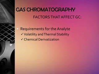 GAS CHROMATOGRAPHY
          FACTORS THAT AFFECT GC:

 Requirements for the Analyte
   Volatility and Thermal Stability
   Chemical Derivatization
 