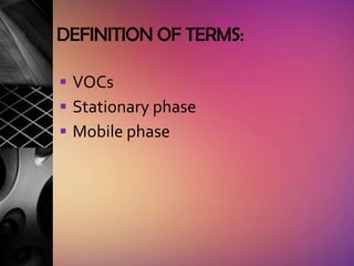 DEFINITION OF TERMS:

 VOCs
 Stationary phase
 Mobile phase
 