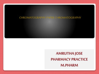 AMRUTHA JOSE
PHARMACY PRACTICE
M.PHARM
CHROMATOGRAPHY-PAPER CHROMATOGRAPHY
 