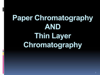 1 
Paper Chromatography 
AND 
Thin Layer 
Chromatography 
 
