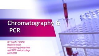 Chromatography &
PCR
Dr. Yash N. Panchal
Resident doctor
Pharmacology Department
AMC MET Medical college
08/10/2021 1
 