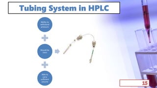Tubing System in HPLC
Ability to
withstand
pressure
Should be
Inert
Able to
carry
sufficient
volume
 