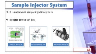 Sample Injector System
 It is automated sample injection system
 Injector device can be :
SEPTUM INJECTOR STOP FLOW INJECTOR RHEODYNE INJECTOR
 