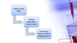 Heart of the
HPLC
Actual
separation
occurs here
Success or
failure of HPLC
depends on it
 