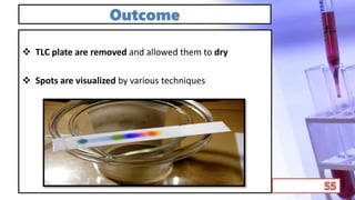 Outcome
 TLC plate are removed and allowed them to dry
 Spots are visualized by various techniques
 