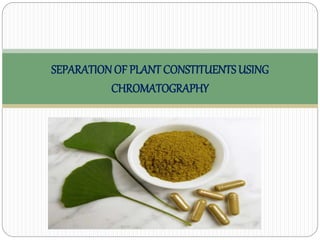 SEPARATIONOF PLANT CONSTITUENTSUSING
CHROMATOGRAPHY
 