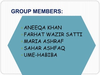 GROUP MEMBERS:
 ANEEQA KHAN
 FARHAT WAZIR SATTI
 MARIA ASHRAF
 SAHAR ASHFAQ
 UME-HABIBA
 