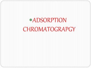 ADSORPTION
CHROMATOGRAPGY
 